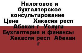 Налоговое и бухгалтерское консультирование › Цена ­ 1 - Хакасия респ., Абакан г. Услуги » Бухгалтерия и финансы   . Хакасия респ.,Абакан г.